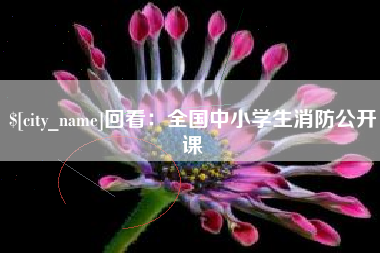 鄂尔多斯回看：全国中小学生消防公开课