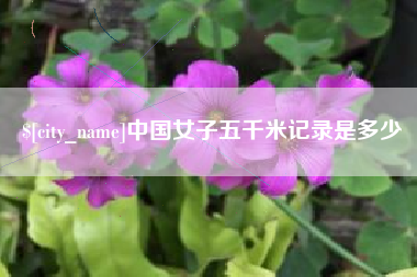 鄂尔多斯中国女子五千米记录是多少
