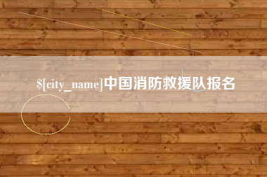 鄂尔多斯中国消防救援队报名