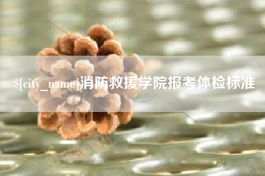鄂尔多斯消防救援学院报考体检标准