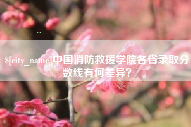 鄂尔多斯中国消防救援学院各省录取分数线有何差异？