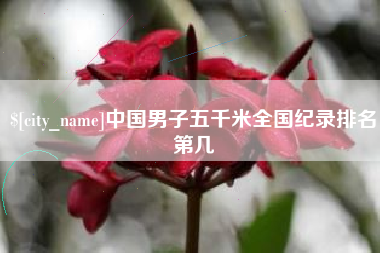 鄂尔多斯中国男子五千米全国纪录排名第几