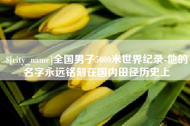 鄂尔多斯全国男子5000米世界纪录-他的名字永远铭刻在国内田径历史上