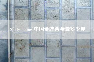 鄂尔多斯中国金牌含金量多少克