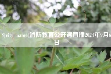 鄂尔多斯消防教育公开课直播2024年9月6日