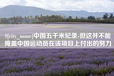 鄂尔多斯中国五千米纪录-但这并不能掩盖中国运动员在该项目上付出的努力