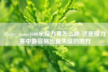鄂尔多斯600米接力赛怎么跑-这是接力赛中最容易出现失误的地方