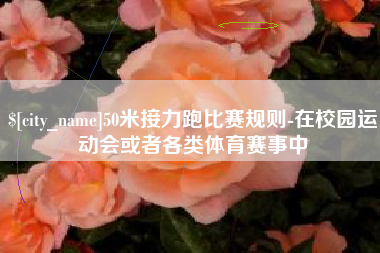 鄂尔多斯50米接力跑比赛规则-在校园运动会或者各类体育赛事中