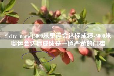 鄂尔多斯5000米奥运会达标成绩-5000米奥运会达标成绩是一道严苛的门槛