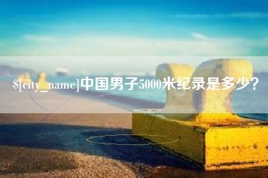 鄂尔多斯中国男子5000米纪录是多少？