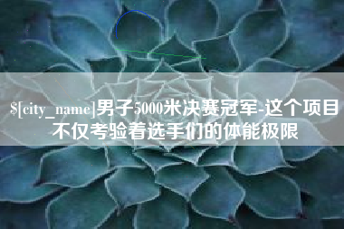 鄂尔多斯男子5000米决赛冠军-这个项目不仅考验着选手们的体能极限