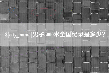 鄂尔多斯男子5000米全国纪录是多少？