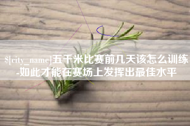 鄂尔多斯五千米比赛前几天该怎么训练-如此才能在赛场上发挥出最佳水平