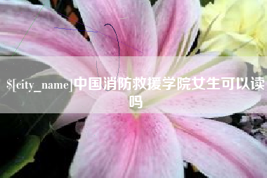 鄂尔多斯中国消防救援学院女生可以读吗
