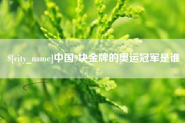 鄂尔多斯中国9块金牌的奥运冠军是谁