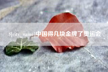鄂尔多斯中国得几块金牌了奥运会