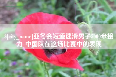 鄂尔多斯亚冬会短道速滑男子5000米接力-中国队在这场比赛中的表现