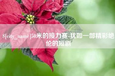 鄂尔多斯50米的接力赛-犹如一部精彩绝伦的短剧