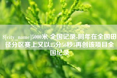 鄂尔多斯5000米 全国记录-同年在全国田径分区赛上又以25分56秒5再创该项目全国纪录