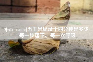 鄂尔多斯五千米纪录十四分钟是多少-每一步落下、每一次呼吸