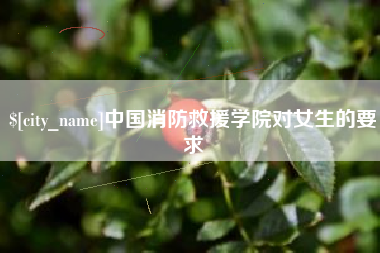 鄂尔多斯中国消防救援学院对女生的要求