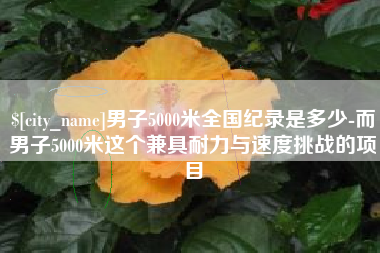 鄂尔多斯男子5000米全国纪录是多少-而男子5000米这个兼具耐力与速度挑战的项目