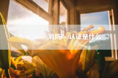 鄂尔多斯消防cccf认证是什么