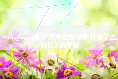 鄂尔多斯男子5千米世界纪录-打破了这份长久的宁静