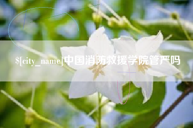 鄂尔多斯中国消防救援学院管严吗
