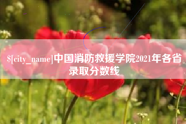 鄂尔多斯中国消防救援学院2021年各省录取分数线