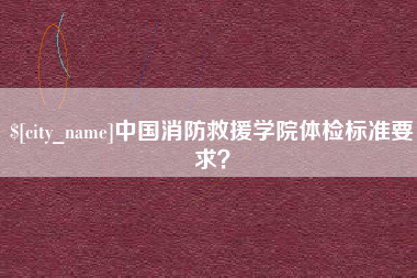 鄂尔多斯中国消防救援学院体检标准要求？