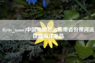 鄂尔多斯中国地图怎么画带省份带河流铁路海洋半岛