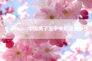 鄂尔多斯中国男子五千米纪录是多少