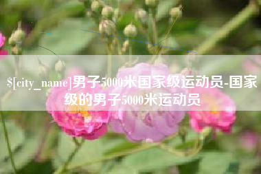 鄂尔多斯男子5000米国家级运动员-国家级的男子5000米运动员