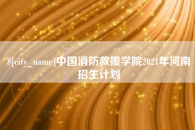 鄂尔多斯中国消防救援学院2021年河南招生计划