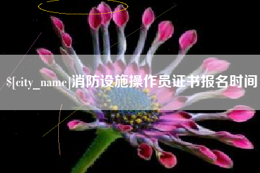 鄂尔多斯消防设施操作员证书报名时间