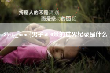 鄂尔多斯男子5000米的世界纪录是什么