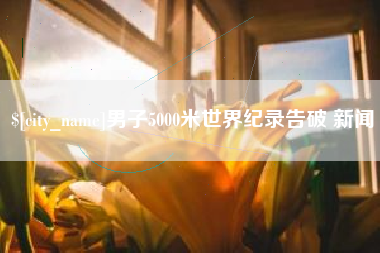 鄂尔多斯男子5000米世界纪录告破 新闻