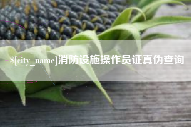 鄂尔多斯消防设施操作员证真伪查询
