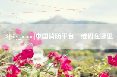 鄂尔多斯中国消防平台二维码在哪里
