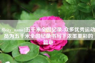 鄂尔多斯五千米全国纪录-众多优秀运动员为五千米全国纪录书写下浓墨重彩的篇章