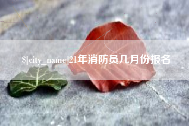 鄂尔多斯21年消防员几月份报名