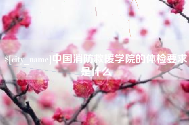 鄂尔多斯中国消防救援学院的体检要求是什么