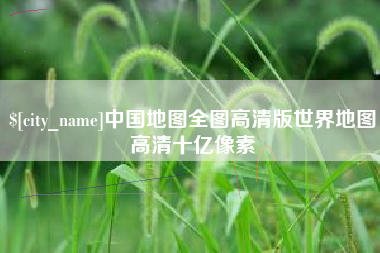鄂尔多斯中国地图全图高清版世界地图高清十亿像素