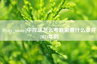 鄂尔多斯中控证怎么考取需要什么条件2024年的