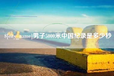 鄂尔多斯男子5000米中国纪录是多少秒