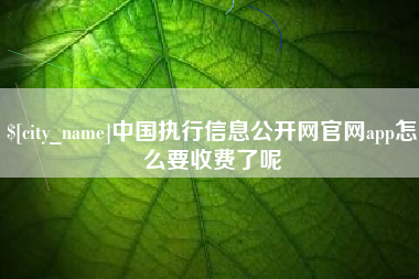 鄂尔多斯中国执行信息公开网官网app怎么要收费了呢