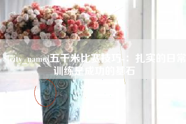 鄂尔多斯五千米比赛技巧-：扎实的日常训练是成功的基石