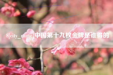 鄂尔多斯中国第十九枚金牌是谁得的
