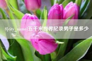 鄂尔多斯五千米世界纪录男子是多少